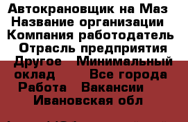 Автокрановщик на Маз › Название организации ­ Компания-работодатель › Отрасль предприятия ­ Другое › Минимальный оклад ­ 1 - Все города Работа » Вакансии   . Ивановская обл.